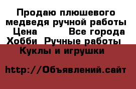 Продаю плюшевого медведя ручной работы › Цена ­ 650 - Все города Хобби. Ручные работы » Куклы и игрушки   